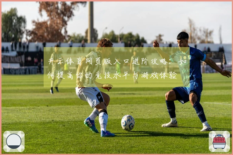 开云体育网页版入口进阶攻略：如何提高你的竞技水平与游戏体验