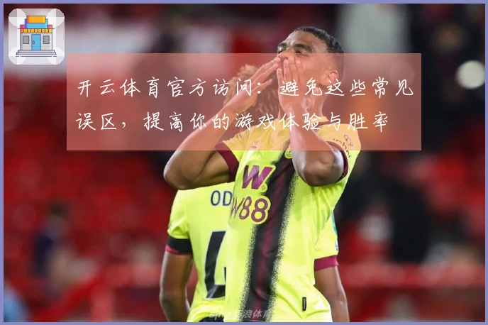 开云体育官方访问：避免这些常见误区，提高你的游戏体验与胜率