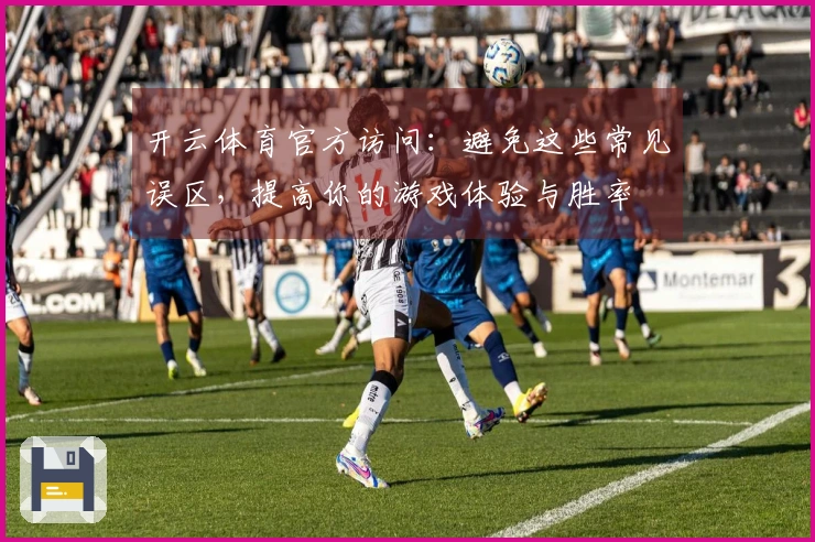 开云体育官方访问：避免这些常见误区，提高你的游戏体验与胜率